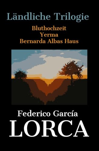 Lorcas Ländliche Trilogie: Bluthochzeit - Yerma - Bernarda Albas Haus von Independently published